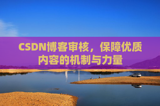 CSDN博客审核，保障优质内容的机制与力量